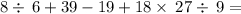 8\div \:6+39-19+18\times \:27\div \:9=