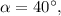 \alpha = 40^\circ ,