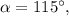 \alpha = 115^\circ ,