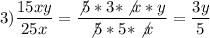 \displaystyle 3) \frac{15xy}{25x} = \frac{\not5*3*\not x*y}{\not 5*5*\not x}=\frac{3y}{5}