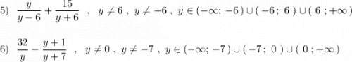 \displaystyle 5)\ \ \frac{y}{y-6}+\frac{15}{y+6}\ \ ,\ \ y\ne 6\ ,\ y\ne -6\ ,\ y\in (-\infty ;\, -6\, )\cup (\, -6\, ;\ 6\ )\cup (\ 6\ ;+\infty \, )6)\ \ \frac{32}{y}-\frac{y+1}{y+7}\ \ ,\ \ y\ne 0\ ,\ y\ne -7\ ,\ y\in (-\infty ;\, -7\, )\cup (\, -7\, ;\ 0\ )\cup (\ 0\ ;+\infty \, )