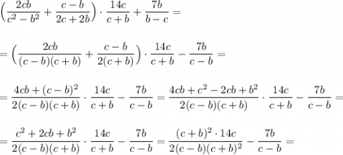 \displaystyle \Big(\frac{2cb}{c^2-b^2}+\frac{c-b}{2c+2b}\Big)\cdot \frac{14c}{c+b}+\frac{7b}{b-c}==\Big(\frac{2cb}{(c-b)(c+b)}+\frac{c-b}{2(c+b)}\Big)\cdot \frac{14c}{c+b}-\frac{7b}{c-b}==\frac{4cb+(c-b)^2}{2(c-b)(c+b)}\cdot \frac{14c}{c+b}-\frac{7b}{c-b}=\frac{4cb+c^2-2cb+b^2}{2(c-b)(c+b)}\cdot \frac{14c}{c+b}-\frac{7b}{c-b}==\frac{c^2+2cb+b^2}{2(c-b)(c+b)}\cdot \frac{14c}{c+b}-\frac{7b}{c-b}=\frac{(c+b)^2\cdot 14c}{2(c-b)(c+b)^2}-\frac{7b}{c-b}=