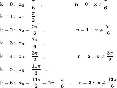 \bf k=0:\ x_0=\dfrac{\pi }{6}\ \ \ ,\qquad \qquad \qquad \ n=0:\ x\ne \dfrac{\pi }{6} k=1:\ x_1=\dfrac{\pi }{2}\ \ \ , k=2:\ x_2=\dfrac{5\pi }{6}\ \ \ ,\qquad \qquad \qquad n=1:\ x\ne \dfrac{5\pi }{6} k=3:\ x_3=\dfrac{7\pi }{6}\ \ \ , k=4:\ x_4=\dfrac{3\pi }{2}\ \ \ ,\qquad \qquad \qquad \ n=2:\ x\ne \dfrac{3\pi }{2}k=5:\ x_5=\dfrac{11\pi }{6}\ \ \ , k=6:\ x_6=\dfrac{13\pi }{6}=2\pi +\dfrac{\pi }{6}\ \ \ ,\ \ \ \ n=3:\ x\ne \dfrac{13\pi }{6}