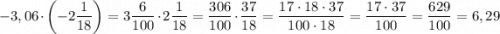 -3,06 \cdot\left ( -2\dfrac{1}{18}\right )= 3\dfrac{6}{100}\cdot 2\dfrac{1}{18}=\dfrac{306}{100} \cdot \dfrac{37}{18} =\dfrac{17\cdot 18 \cdot 37}{100\cdot 18} =\dfrac{17\cdot 37}{100} = \dfrac{629}{100} =6,29
