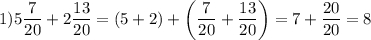 1) 5\dfrac{7}{20} +2\dfrac{13}{20}=(5+2) +\left(\dfrac{7}{20}+\dfrac{13}{20}\right)= 7+\dfrac{20}{20} =8