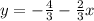 y=-\frac{4}{3} - \frac{2}{3}x