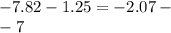 - 7.82 - 1.25 = - 2.07 - \\ - 7