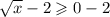 \sqrt{x}-2 \geqslant 0-2