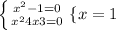 \left \{ {{x^{2} - 1=0} \atop {x^{2} + 4x + 3=0}} \right.  \{ {{x=1;  -1} \atop {x^{2} + 4x + 3=0}} \right.