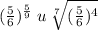 ( \frac{5}{6}) {}^{ \frac{5}{9} } \: u \: \sqrt[7]{( \frac{5}{6} ) {}^{4} } 