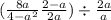 ( \frac{8a}{4 - a {}^{2} } + \frac{2 - a}{2 + a} ) \div \frac{2 + a}{a} 