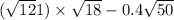 ( \sqrt{12} + 1) \times \sqrt{18} - 0.4 \sqrt{50} 