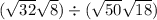 ( \sqrt{32} + \sqrt{8} ) \div ( \sqrt{50} + \sqrt{18} )