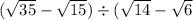 ( \sqrt{35} - \sqrt{15}) \div ( \sqrt{14} - \sqrt{6} 