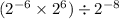 ( {2}^{ - 6} \times {2}^{6} ) \div {2}^{ - 8} 