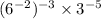 ( {6}^{ - 2} )^{ - 3} \times {3}^{ - 5} 