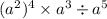 ( {a}^{2}) {}^{4} \times {a}^{3} \div {a}^{5} 