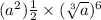 ( {a}^{2} ) \frac{1}{2} \times ( \sqrt[3]{a} ) {}^{6} 
