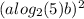 ( {a log_{2}(5) } + b)^{2} 