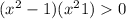 ( {x}^{2} - 1)( {x}^{2} + 1) > 0