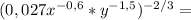 (0,027x^{-0,6}*y^{-1,5} )^{-2/3}=