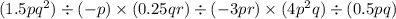 (1.5p {q}^{2} ) \div ( - p) \times (0.25qr) \div ( - 3pr) \times (4 {p}^{2} q) \div (0.5pq)