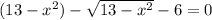 (13-x^{2})-\sqrt{13-x^{2} } -6=0