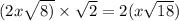 (2 + x \sqrt{8)} \times \sqrt{2} = 2( x + \sqrt{18} )