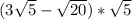 (3\sqrt{5} - \sqrt{20} ) * \sqrt{5}