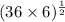 (36 \times 6) ^{ \frac{1}{2} } 