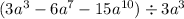 (3a {}^{3} - 6 {a}^{7} - 15a {}^{10} ) \div 3a {}^{3} 