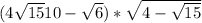 (4+\sqrt{15}{10}-\sqrt{6})*\sqrt{4-\sqrt{15}}