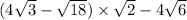 (4 \sqrt{3} - \sqrt{18} ) \times \sqrt{2} - 4 \sqrt{6} 