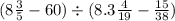 (8 \frac{3}{5} - 60) \div (8.3 + \frac{4}{19} - \frac{15}{38})