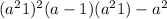 (a^{2} +1)^{2} +(a-1)(a^{2}+1)-a^{2}
