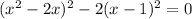 (x^{2} - 2x) ^{2} - 2(x - 1)^{2} = 0