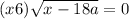 (x + 6) \sqrt{x - 18a} = 0
