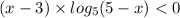 (x - 3) \times log_{5}(5 - x) <  0 