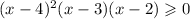 (x - 4) {}^{2} (x - 3)(x - 2) \geqslant 0