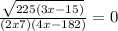 \frac{\sqrt{225(3x-15)}}{(2x+7)(4x-182)} = 0