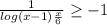 \frac{1}{log(x-1)\frac{x}{6} } \geq -1