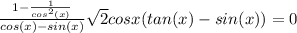 \frac{1 - \frac{1}{cos^2(x)}}{cos(x) - sin(x)} + \sqrt{2} cosx(tan(x)-sin(x)) = 0