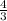 \frac{4}{3} 