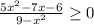 \frac{5x^{2}-7x-6 }{9-x^{2} } \geq 0