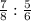 \frac{7}{8} : \frac{5}{6}