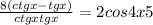 \frac{8(ctgx-tgx)}{ctgx+tgx} =2cos4x+5
