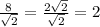 \frac{8}{\sqrt{2} } =\frac{2\sqrt{2} }{\sqrt{2} } =2