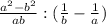 \frac{a^{2} - b^{2} }{ab} : (\frac{1}{b} - \frac{1}{a} )