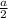 \frac{a}{2}