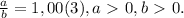 \frac{a}{b} = 1,00(3), a \ \textgreater \ 0, b \ \textgreater \ 0.